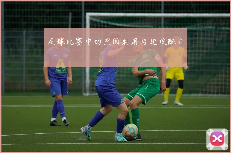 足球比赛中的空间利用与进攻配合