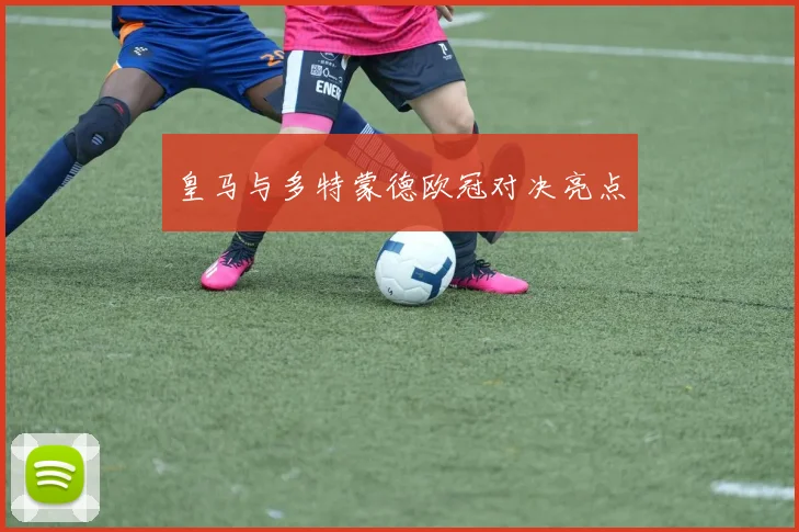 皇马与多特蒙德欧冠对决亮点