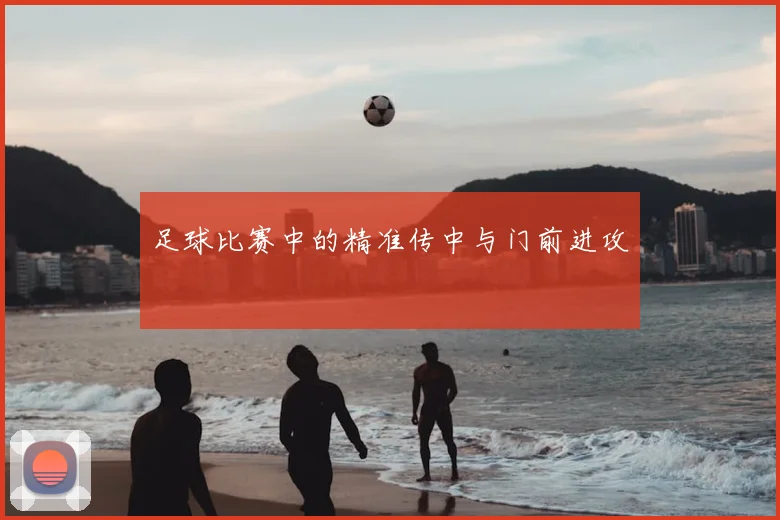足球比赛中的精准传中与门前进攻